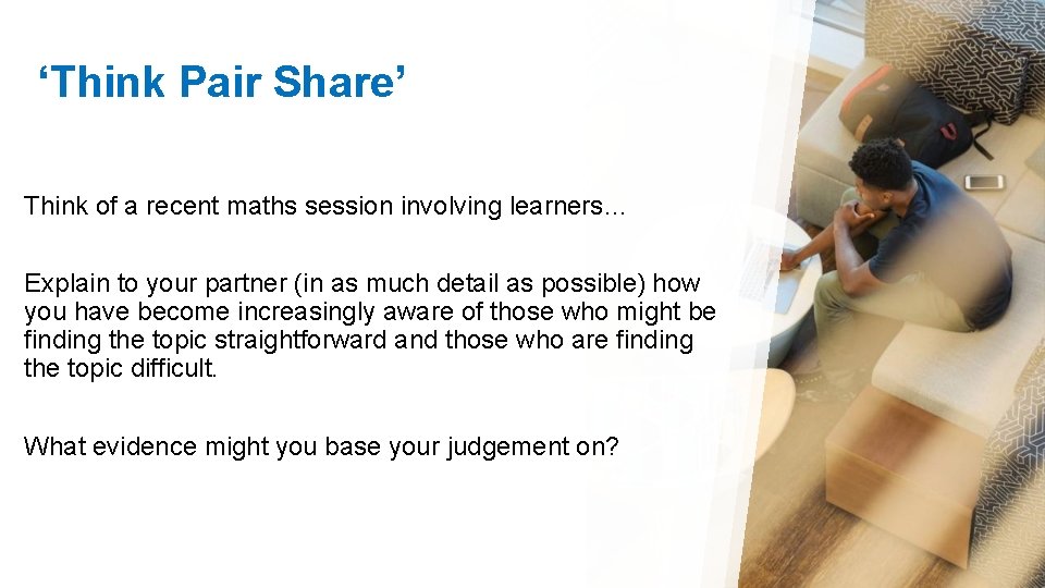 ‘Think Pair Share’ Think of a recent maths session involving learners… Explain to your