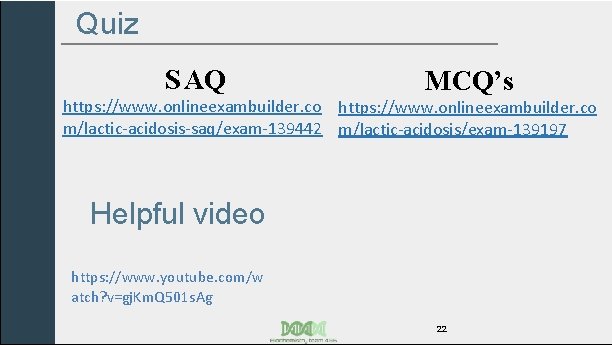 Quiz S AQ MCQ’s https: //www. onlineexambuilder. co m/lactic-acidosis-saq/exam-139442 m/lactic-acidosis/exam-139197 Helpful video https: //www.