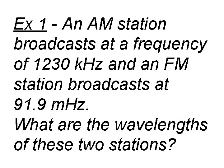 Ex 1 - An AM station broadcasts at a frequency of 1230 k. Hz