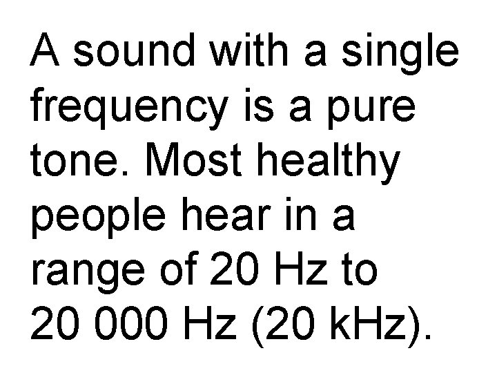 A sound with a single frequency is a pure tone. Most healthy people hear