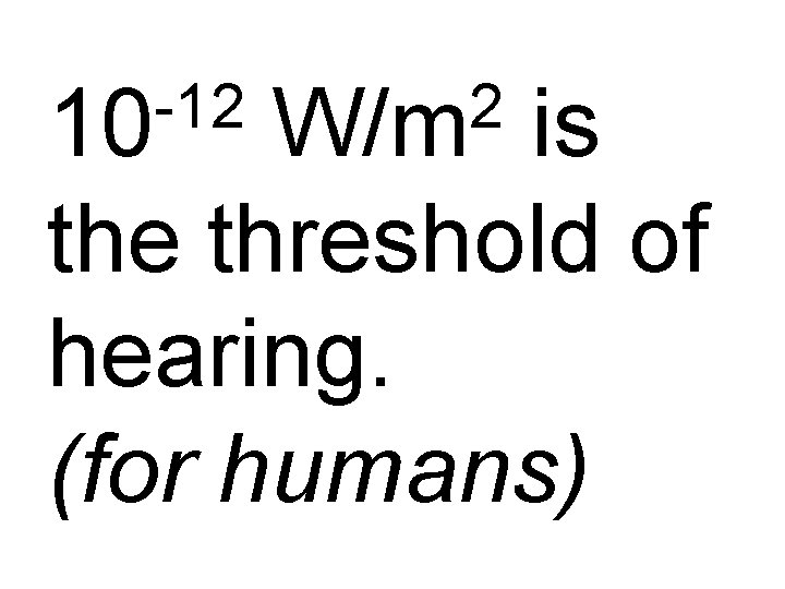 -12 10 2 W/m is the threshold of hearing. (for humans) 