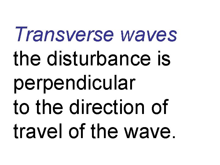 Transverse waves the disturbance is perpendicular to the direction of travel of the wave.