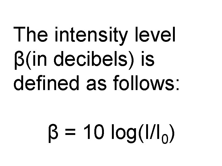 The intensity level β(in decibels) is defined as follows: β = 10 log(I/I 0)