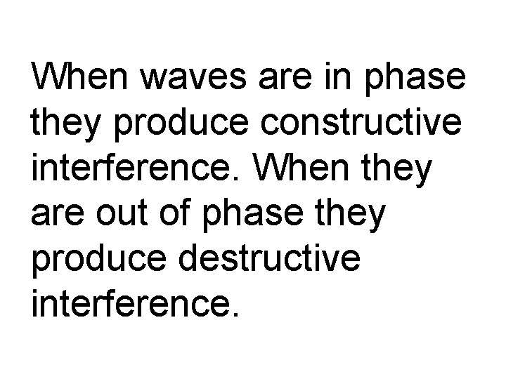 When waves are in phase they produce constructive interference. When they are out of