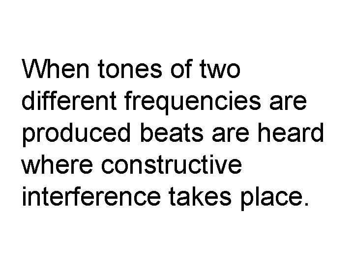 When tones of two different frequencies are produced beats are heard where constructive interference