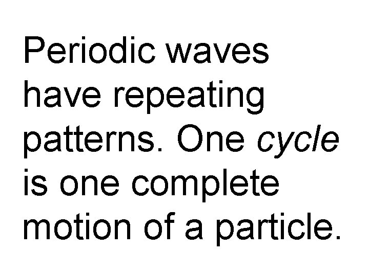 Periodic waves have repeating patterns. One cycle is one complete motion of a particle.
