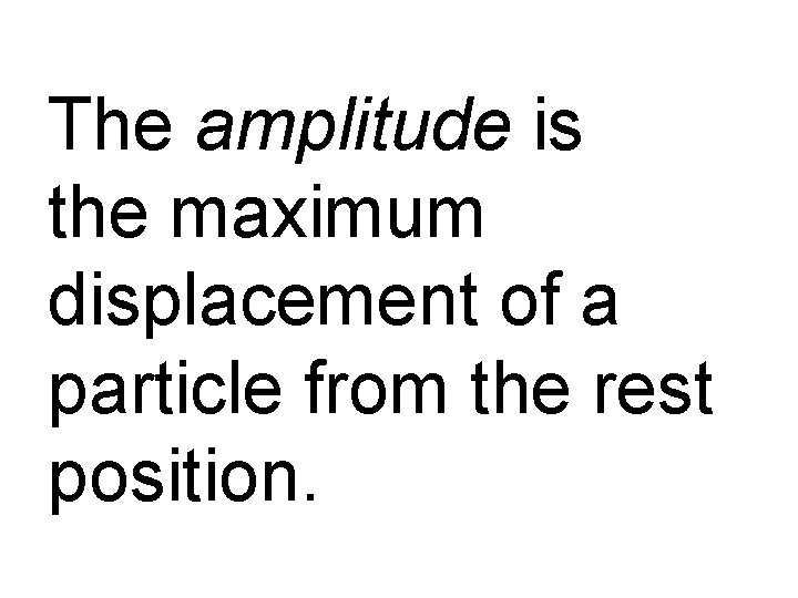 The amplitude is the maximum displacement of a particle from the rest position. 