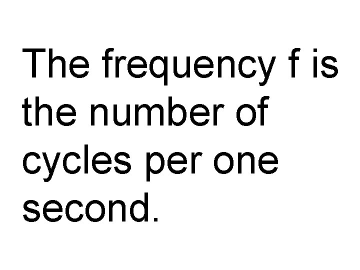 The frequency f is the number of cycles per one second. 