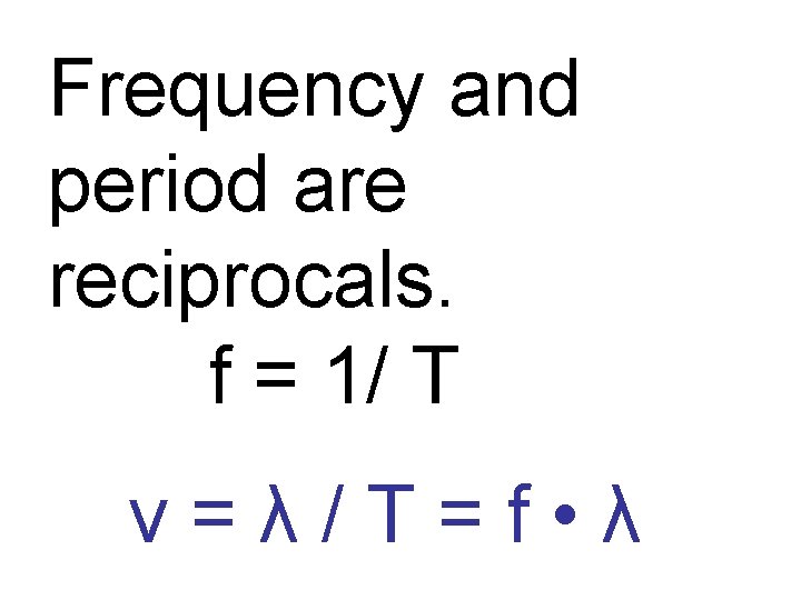 Frequency and period are reciprocals. f = 1/ T v=λ/T=f • λ 