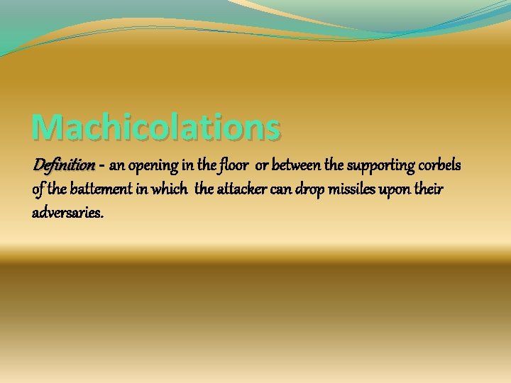 Machicolations Definition - an opening in the floor or between the supporting corbels of