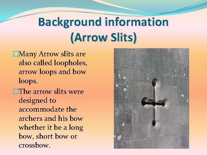 Background information (Arrow Slits) �Many Arrow slits are also called loopholes, arrow loops and