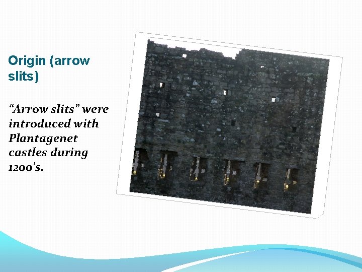 Origin (arrow slits) “Arrow slits” were introduced with Plantagenet castles during 1200's. 