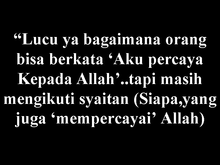 “Lucu ya bagaimana orang bisa berkata ‘Aku percaya Kepada Allah’. . tapi masih mengikuti