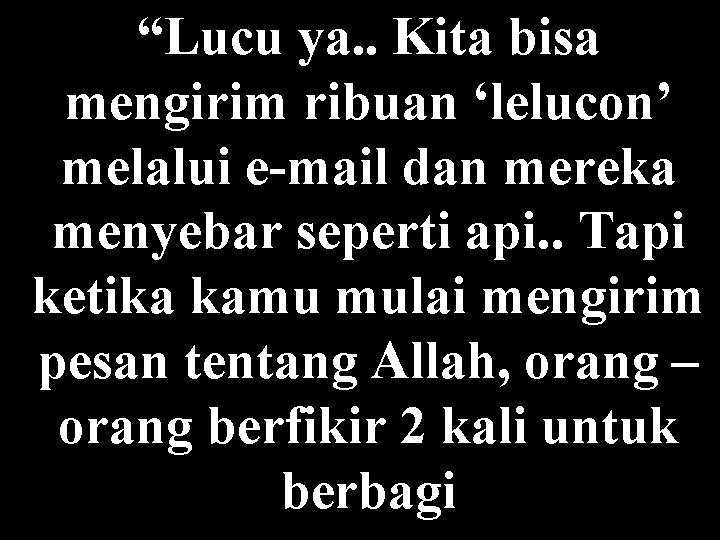 “Lucu ya. . Kita bisa mengirim ribuan ‘lelucon’ melalui e-mail dan mereka menyebar seperti