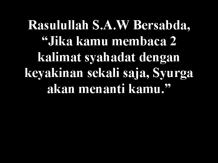 Rasulullah S. A. W Bersabda, “Jika kamu membaca 2 kalimat syahadat dengan keyakinan sekali