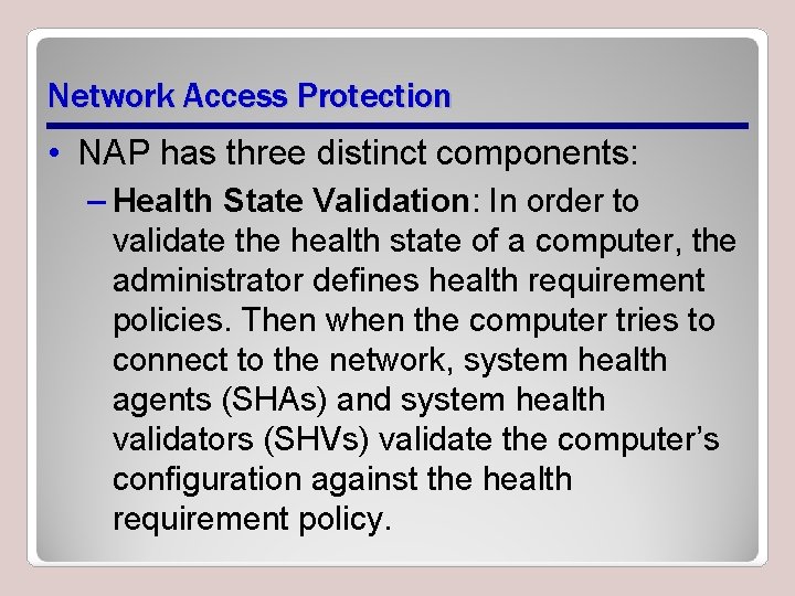 Network Access Protection • NAP has three distinct components: – Health State Validation: In