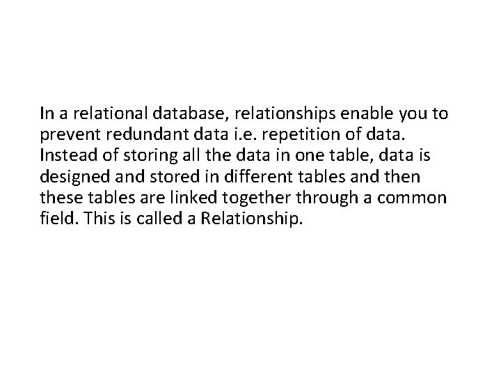 In a relational database, relationships enable you to prevent redundant data i. e. repetition
