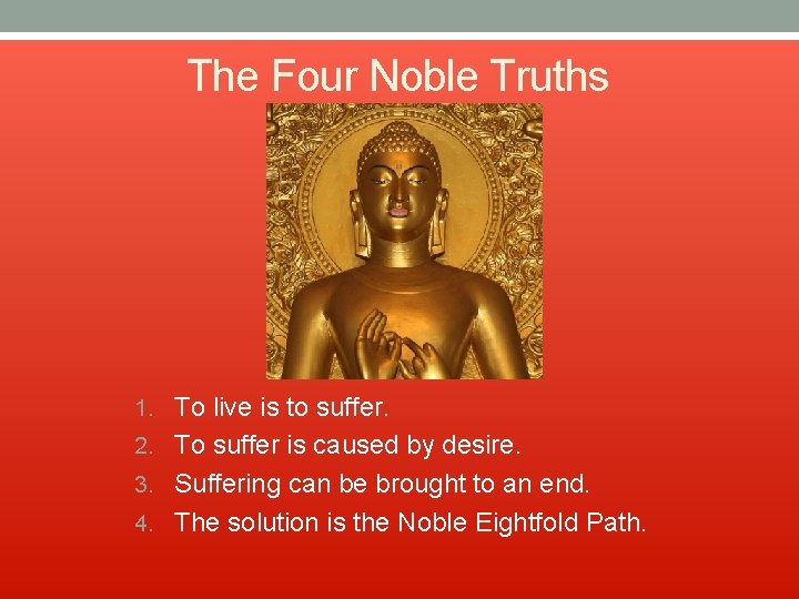 The Four Noble Truths 1. To live is to suffer. 2. To suffer is
