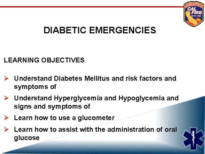 DIABETIC EMERGENCIES LEARNING OBJECTIVES Ø Understand Diabetes Mellitus and risk factors and symptoms of