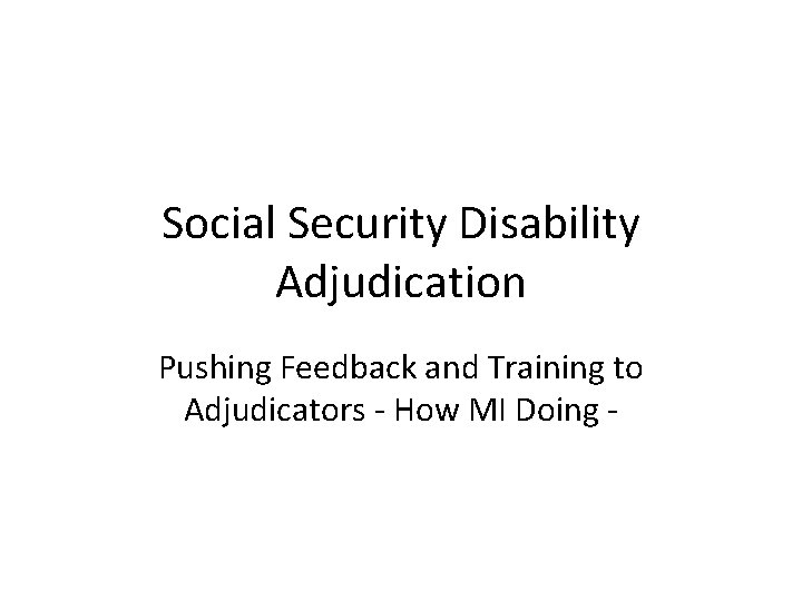 Social Security Disability Adjudication Pushing Feedback and Training to Adjudicators - How MI Doing