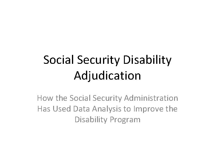 Social Security Disability Adjudication How the Social Security Administration Has Used Data Analysis to