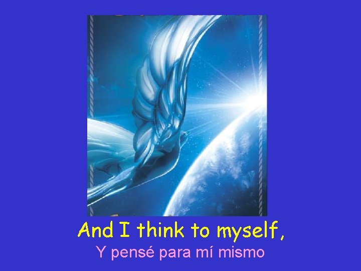 And I think to myself, Y pensé para mí mismo 