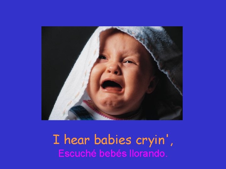 I hear babies cryin', Escuché bebés llorando. 