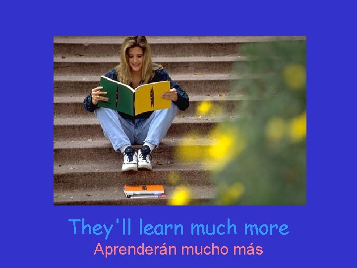 They'll learn much more Aprenderán mucho más 