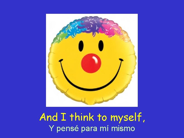 And I think to myself, Y pensé para mí mismo 