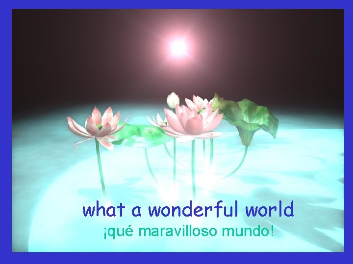what a wonderful world ¡qué maravilloso mundo! 