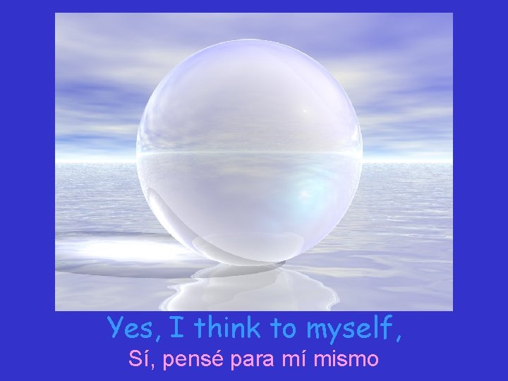 Yes, I think to myself, Sí, pensé para mí mismo 