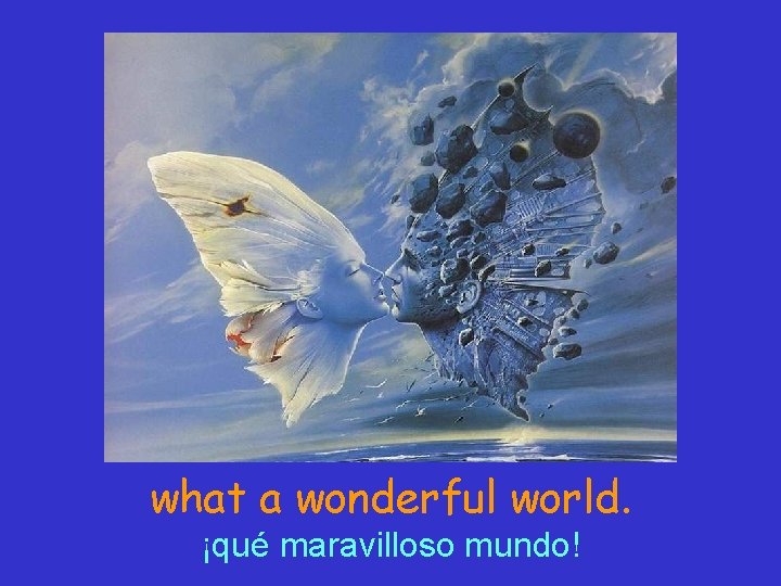 what a wonderful world. ¡qué maravilloso mundo! 