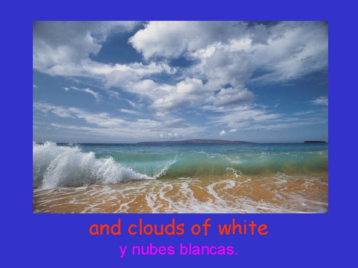 and clouds of white y nubes blancas. 