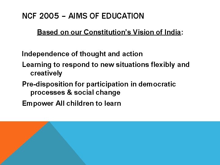 NCF 2005 – AIMS OF EDUCATION Based on our Constitution’s Vision of India: Independence