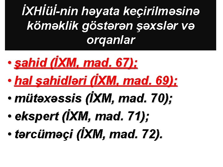 İXHİüİ-nin həyata keçirilməsinə köməklik göstərən şəxslər və orqanlar • şahid (İXM, mad. 67); •