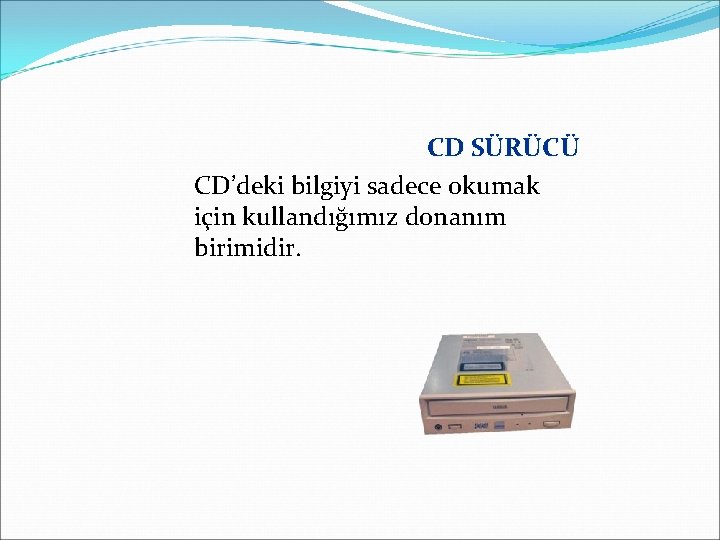 CD SÜRÜCÜ CD’deki bilgiyi sadece okumak için kullandığımız donanım birimidir. 