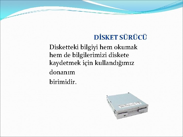 DİSKET SÜRÜCÜ Disketteki bilgiyi hem okumak hem de bilgilerimizi diskete kaydetmek için kullandığımız donanım