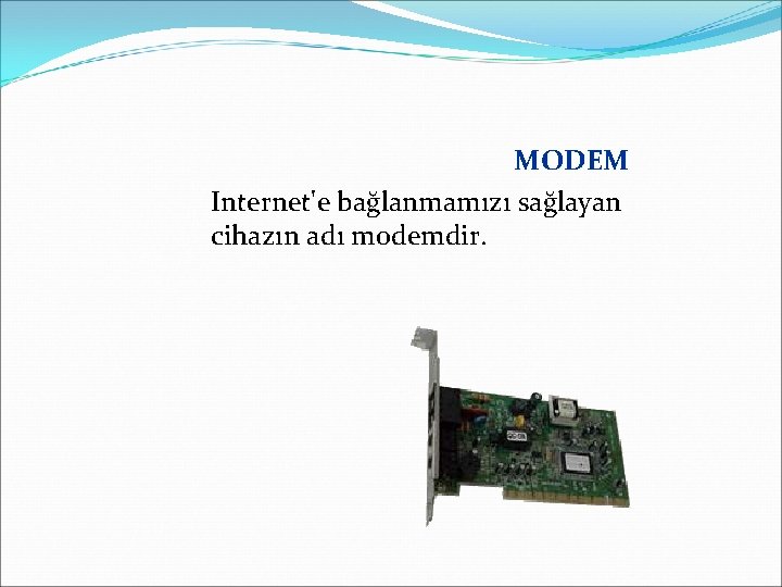 MODEM Internet'e bağlanmamızı sağlayan cihazın adı modemdir. 