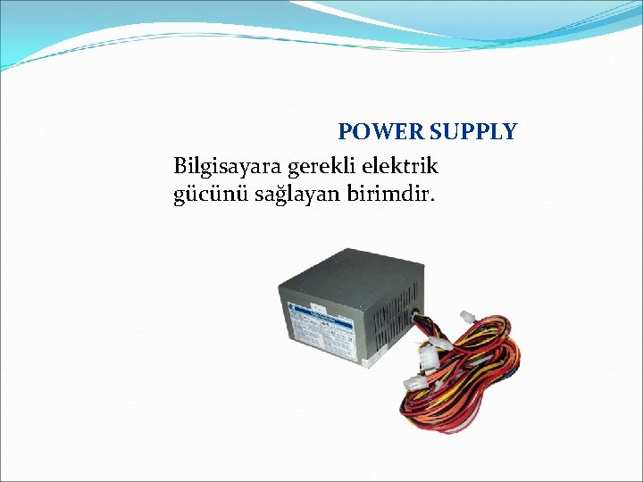 POWER SUPPLY Bilgisayara gerekli elektrik gücünü sağlayan birimdir. 