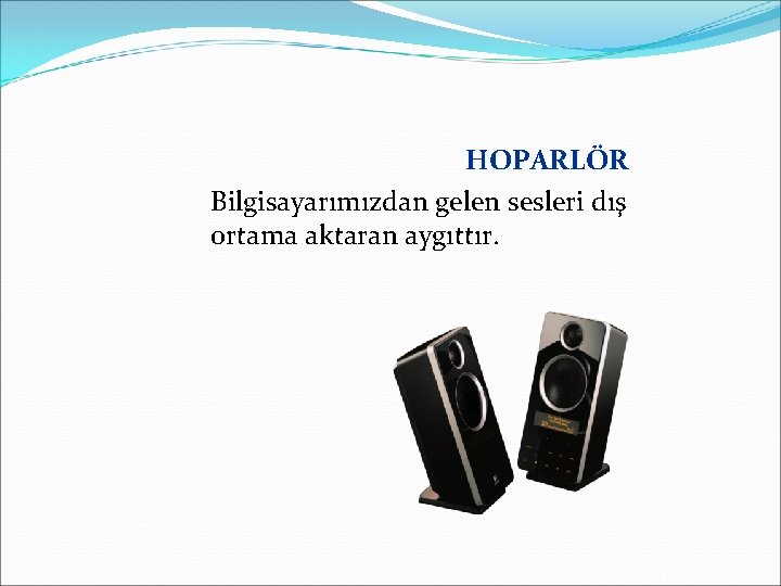 HOPARLÖR Bilgisayarımızdan gelen sesleri dış ortama aktaran aygıttır. 