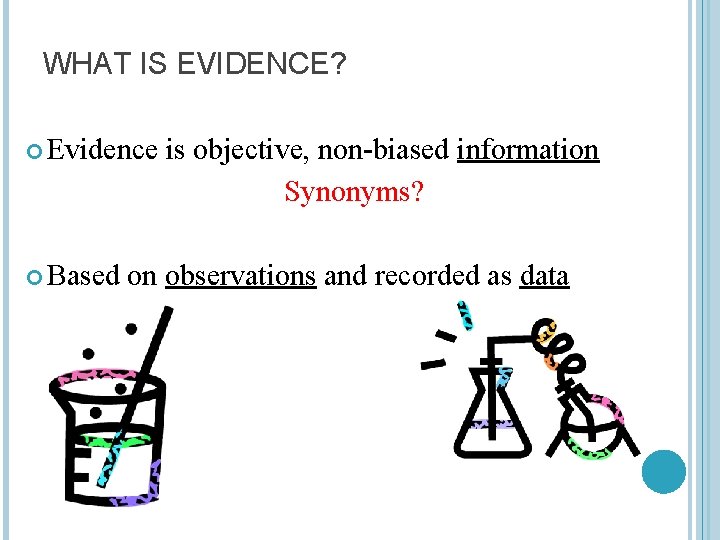 WHAT IS EVIDENCE? Evidence Based is objective, non-biased information Synonyms? on observations and recorded