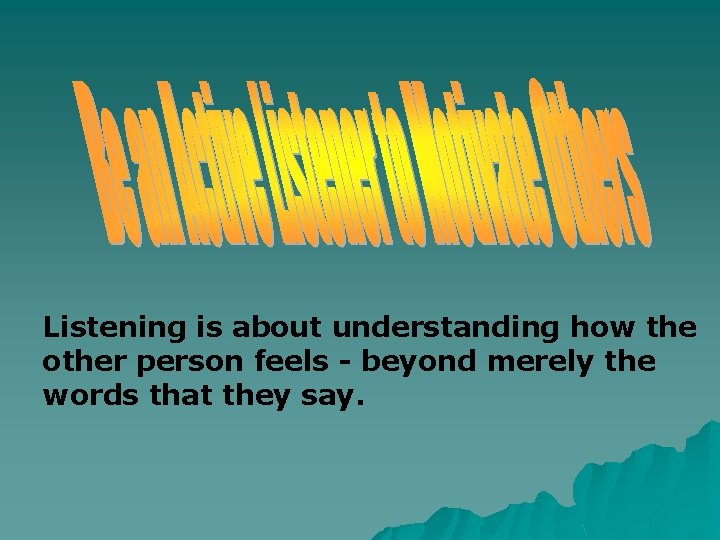 Listening is about understanding how the other person feels - beyond merely the words