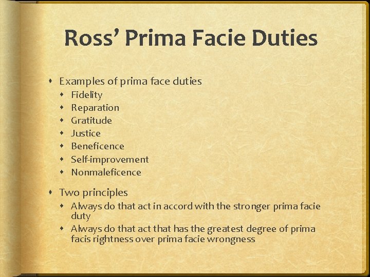Ross’ Prima Facie Duties Examples of prima face duties Fidelity Reparation Gratitude Justice Beneficence