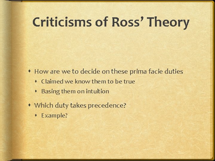 Criticisms of Ross’ Theory How are we to decide on these prima facie duties