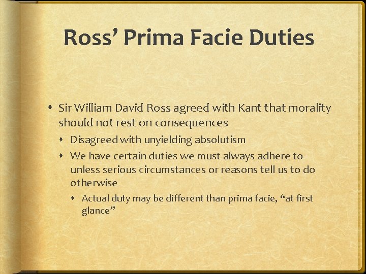 Ross’ Prima Facie Duties Sir William David Ross agreed with Kant that morality should