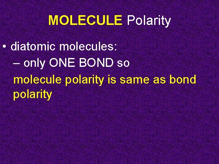MOLECULE Polarity • diatomic molecules: – only ONE BOND so molecule polarity is same