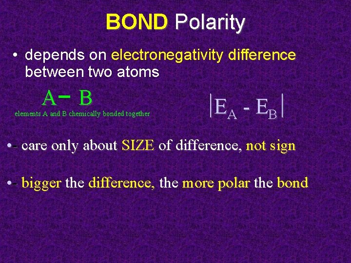 BOND Polarity • depends on electronegativity difference between two atoms A B elements A