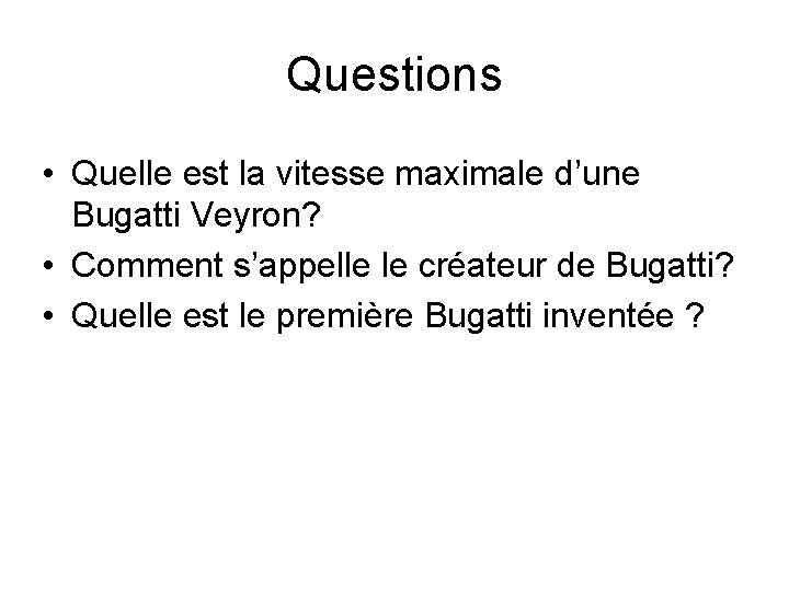 Questions • Quelle est la vitesse maximale d’une Bugatti Veyron? • Comment s’appelle le