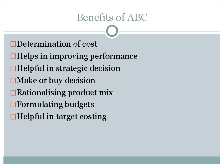 Benefits of ABC �Determination of cost �Helps in improving performance �Helpful in strategic decision