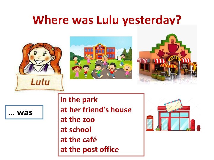 Where was Lulu yesterday? … was in the park at her friend’s house at